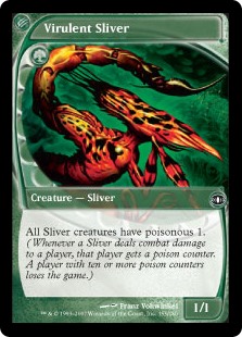 Virulent Sliver
 All Sliver creatures have poisonous 1. (Whenever a Sliver deals combat damage to a player, that player gets a poison counter. A player with ten or more poison counters loses the game.)